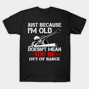 Just Because I'M Old Doesn'T Mean You'Re Out Of Range T-Shirt